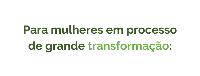 Para mulheres em processo de grande transformação