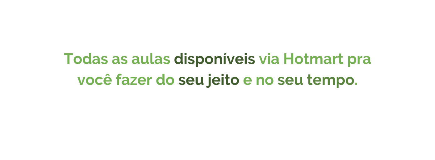 Todas as aulas disponíveis via Hotmart pra você fazer do seu jeito e no seu tempo